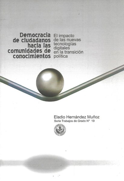 Serie de trabajos de Grado N°19: Democracia de ciudadanos hacia las comunidades de conocimientos: El impacto de las nuevas tecnologías digitales en la transición política