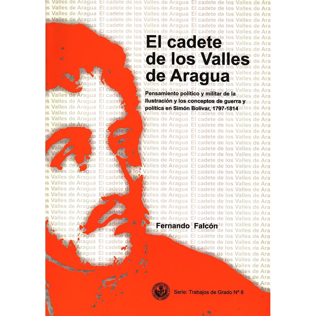 El cadete de los Valles de Aragua: Pensamiento político y militar de la Ilustración y los conceptos de guerra y política en Simón Bolívar, 1797-1814